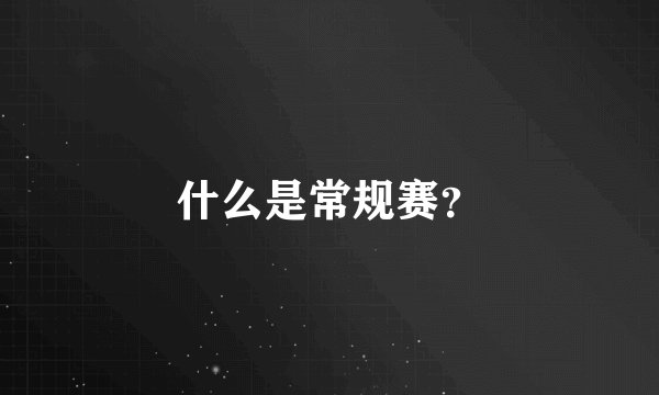 什么是常规赛？