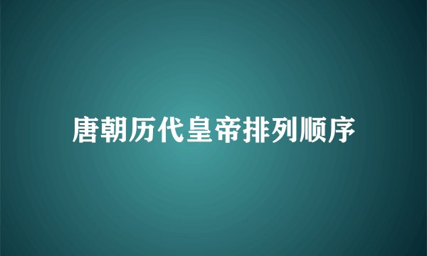 唐朝历代皇帝排列顺序
