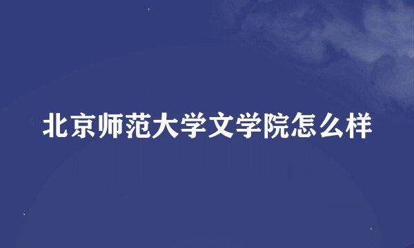 北京师范大学文学院怎么样