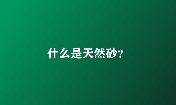 什么是天然砂？