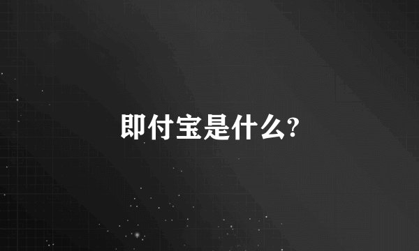 即付宝是什么?