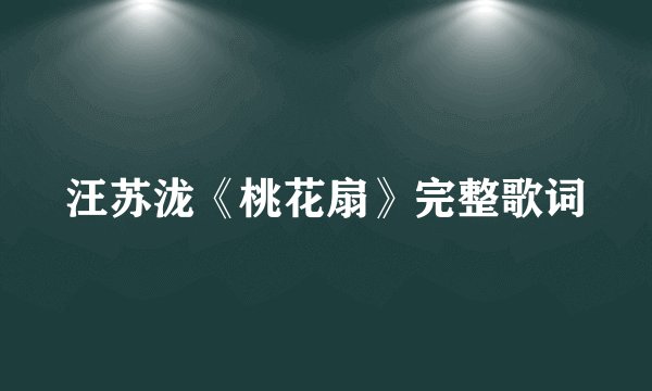 汪苏泷《桃花扇》完整歌词