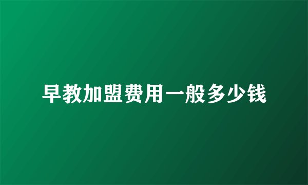 早教加盟费用一般多少钱