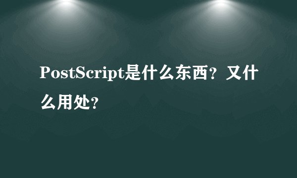 PostScript是什么东西?又什么用处?