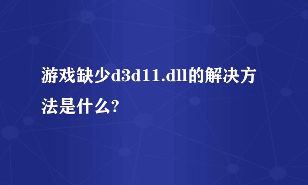 游戏缺少d3d11.dll的解决方法是什么?