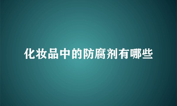 化妆品中的防腐剂有哪些