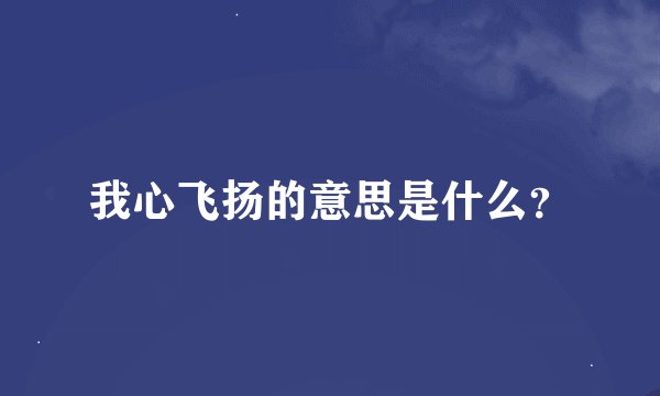 我心飞扬的意思是什么？
