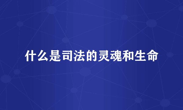 什么是司法的灵魂和生命