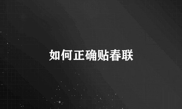 如何正确贴春联