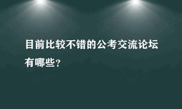 目前比较不错的公考交流论坛有哪些？