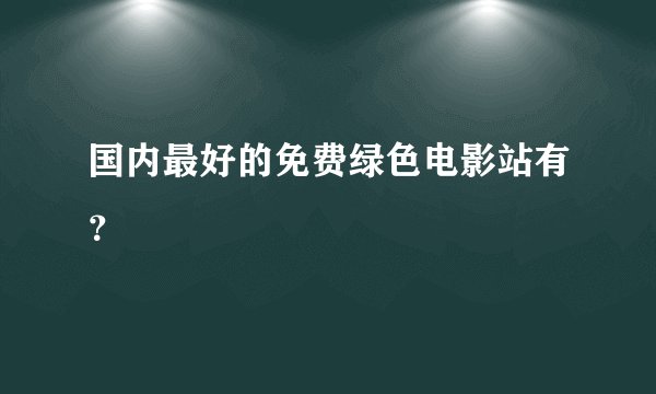 国内最好的免费绿色电影站有？