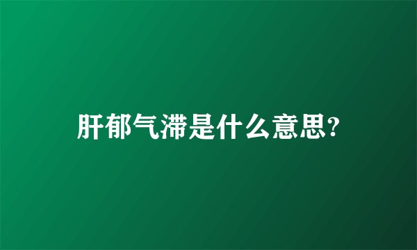肝郁气滞是什么意思?