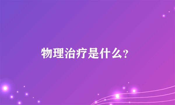 物理治疗是什么？