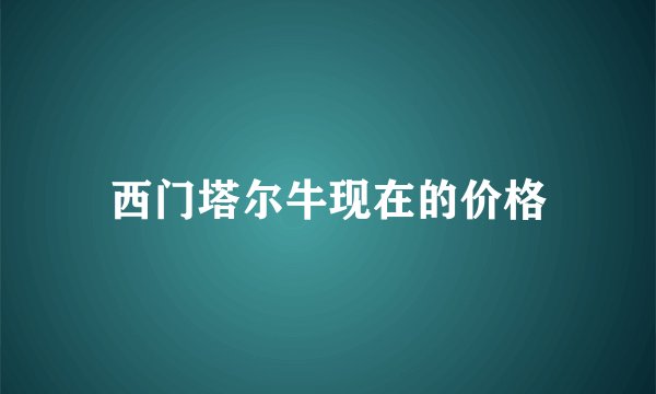 西门塔尔牛现在的价格