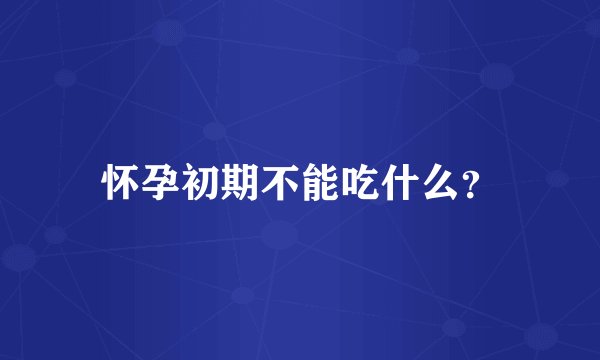 怀孕初期不能吃什么？