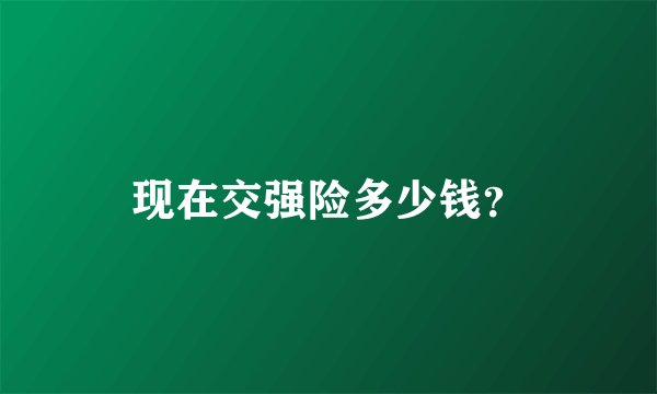 现在交强险多少钱？