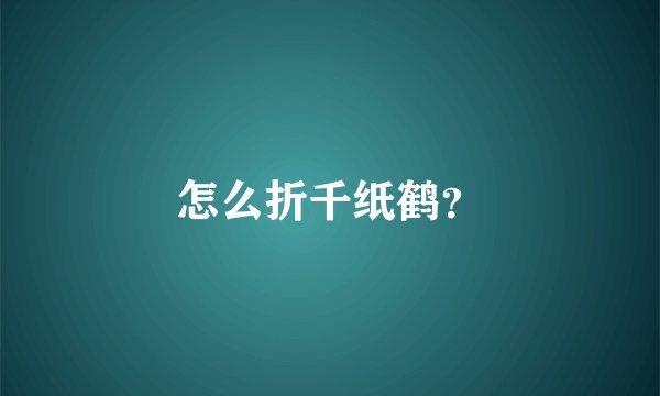 怎么折千纸鹤？