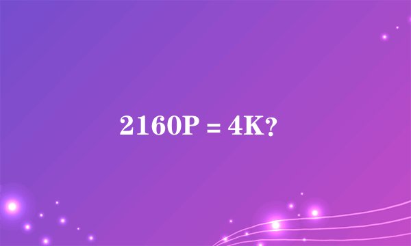2160P=4K?