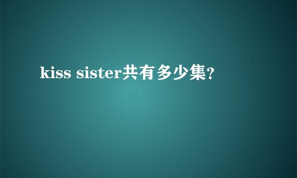 kiss sister共有多少集？