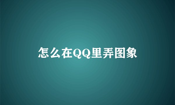 怎么在QQ里弄图象