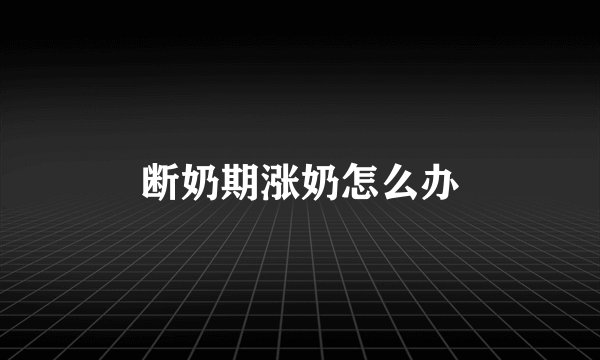 断奶期涨奶怎么办