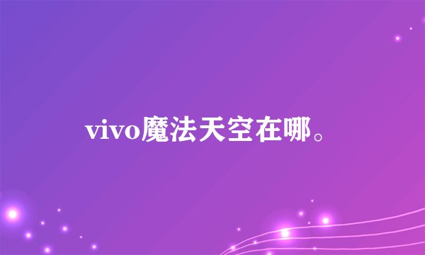 vivo魔法天空在哪。