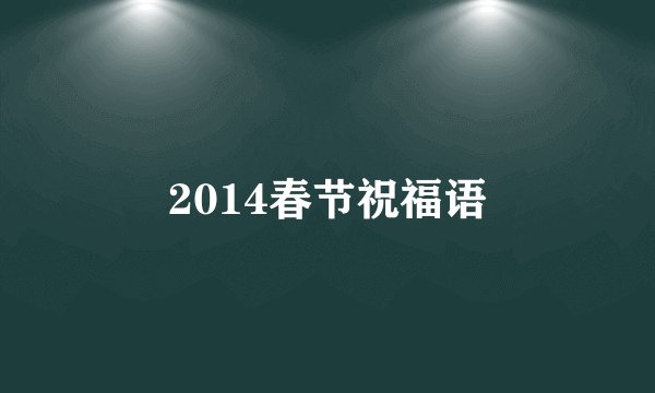 2014春节祝福语