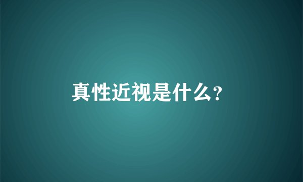 真性近视是什么？