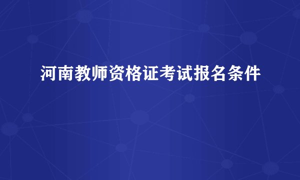 河南教师资格证考试报名条件