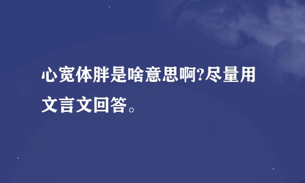 心宽体胖是啥意思啊?尽量用文言文回答。