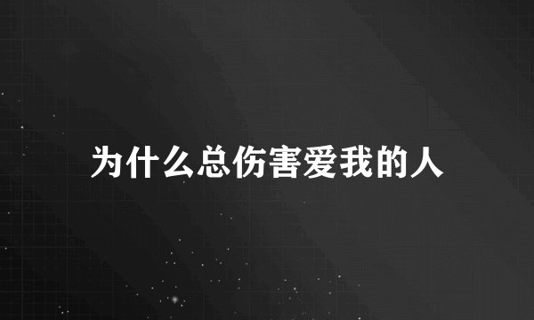 为什么总伤害爱我的人