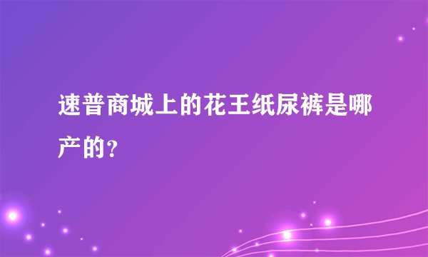 速普商城上的花王纸尿裤是哪产的？