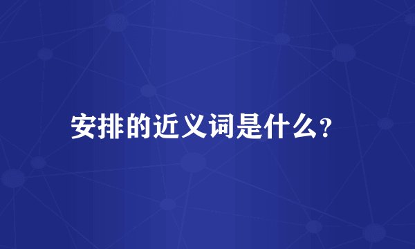 安排的近义词是什么？
