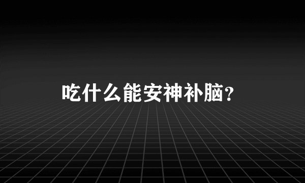 吃什么能安神补脑？