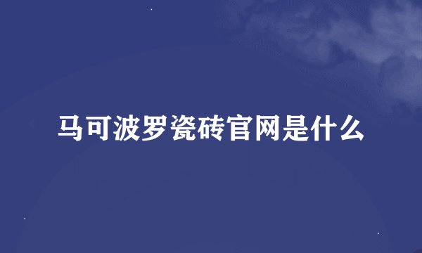 马可波罗瓷砖官网是什么