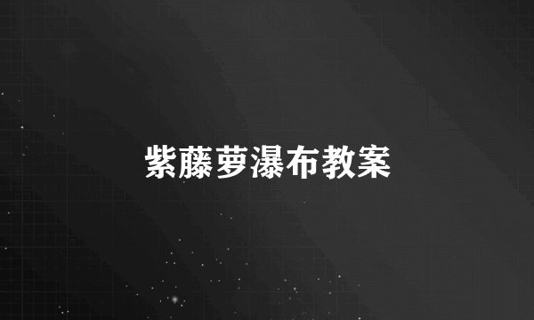 紫藤萝瀑布教案