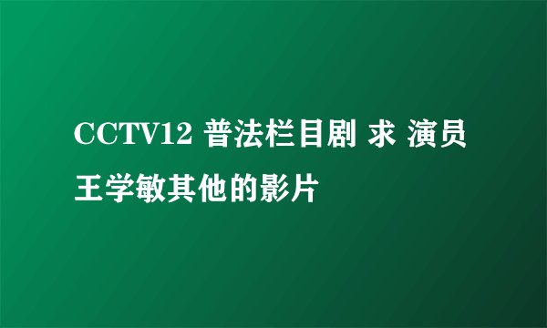 CCTV12 普法栏目剧 求 演员王学敏其他的影片