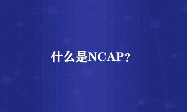 什么是NCAP？