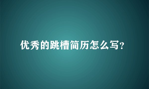 优秀的跳槽简历怎么写？