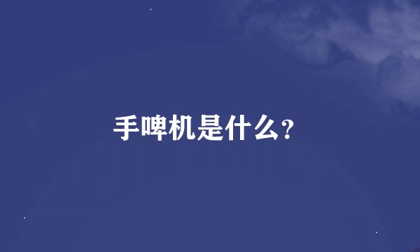 手啤机是什么？