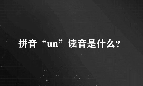 拼音“un”读音是什么？