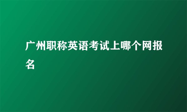 广州职称英语考试上哪个网报名