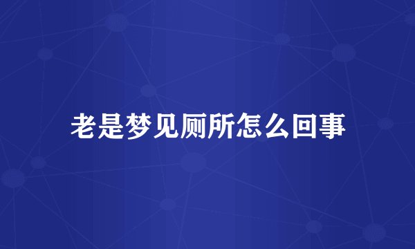老是梦见厕所怎么回事
