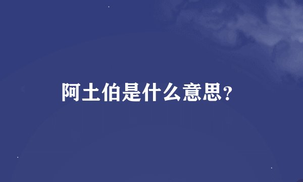 阿土伯是什么意思？