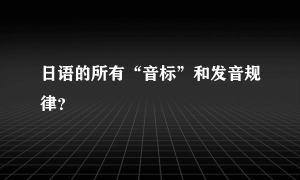 日语的所有“音标”和发音规律？
