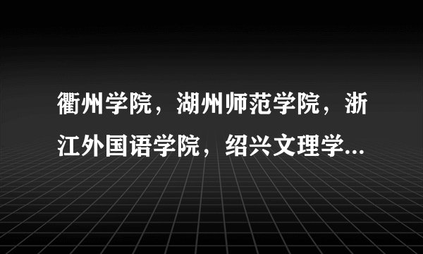 衢州学院，湖州师范学院，浙江外国语学院，绍兴文理学院,哪个最好