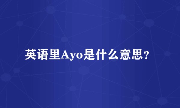 英语里Ayo是什么意思？