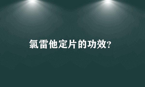 氯雷他定片的功效？