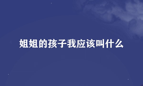 姐姐的孩子我应该叫什么