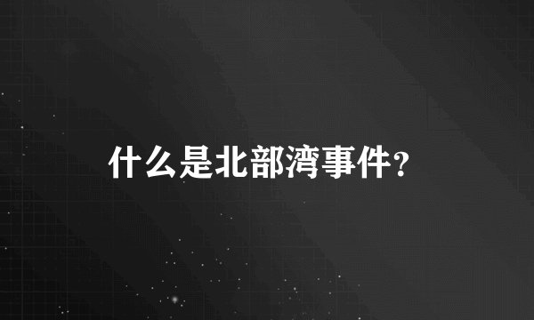什么是北部湾事件？